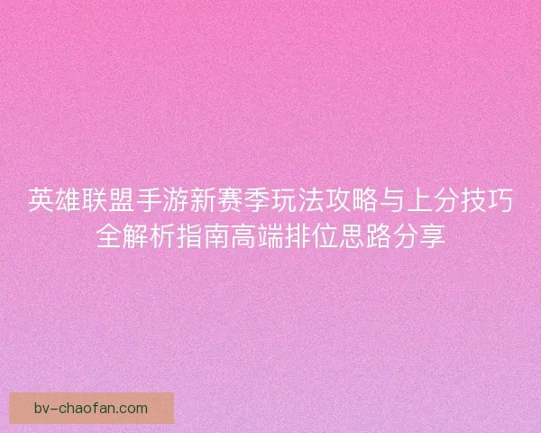 英雄联盟手游新赛季玩法攻略与上分技巧全解析指南高端排位思路分享