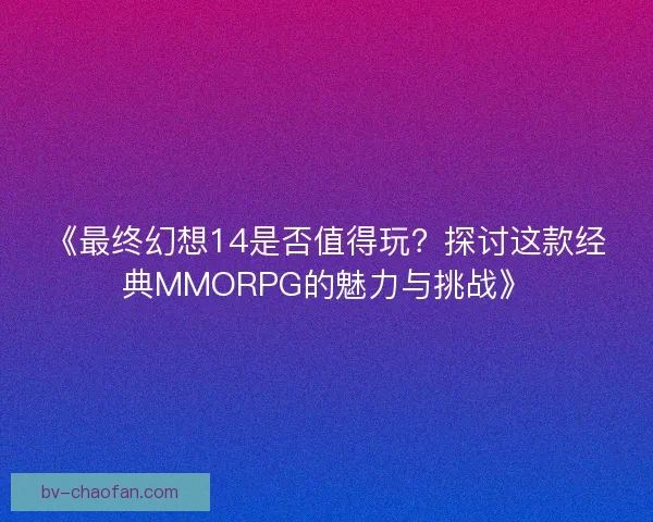 《最终幻想14是否值得玩?探讨这款经典MMORPG的魅力与挑战》 《最终幻想14是否值得玩?探讨这款经典MMORPG的魅力与挑战》