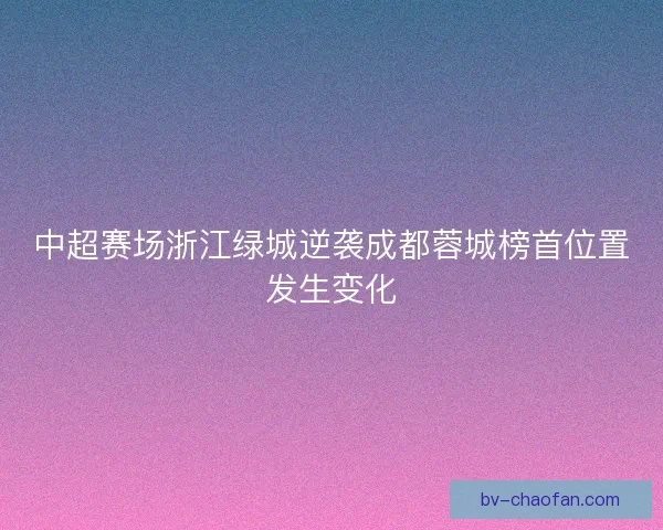 中超赛场浙江绿城逆袭成都蓉城榜首位置发生变化 中超赛场浙江绿城逆袭成都蓉城榜首位置发生变化
