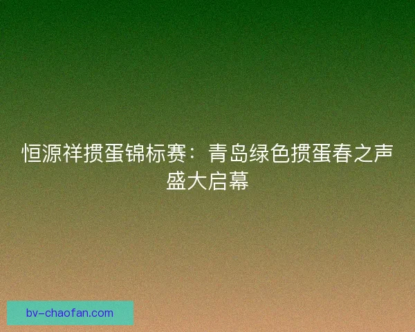 恒源祥掼蛋锦标赛:青岛绿色掼蛋春之声盛大启幕 恒源祥掼蛋锦标赛:青岛绿色掼蛋春之声盛大启幕