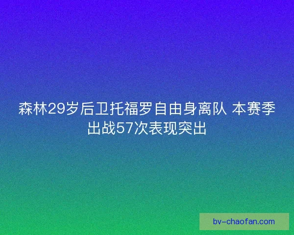 森林29岁后卫托福罗自由身离队 本赛季出战57次表现突出 森林29岁后卫托福罗自由身离队 本赛季出战57次表现突出