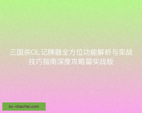 三国杀OL记牌器全方位功能解析与实战技巧指南深度攻略篇实战版