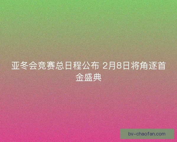 亚冬会竞赛总日程公布 2月8日将角逐首金盛典 亚冬会竞赛总日程公布 2月8日将角逐首金盛典